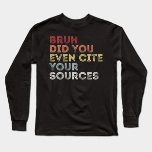 Bruh Did You Even Cite Your Sources Long Sleeve T-Shirt